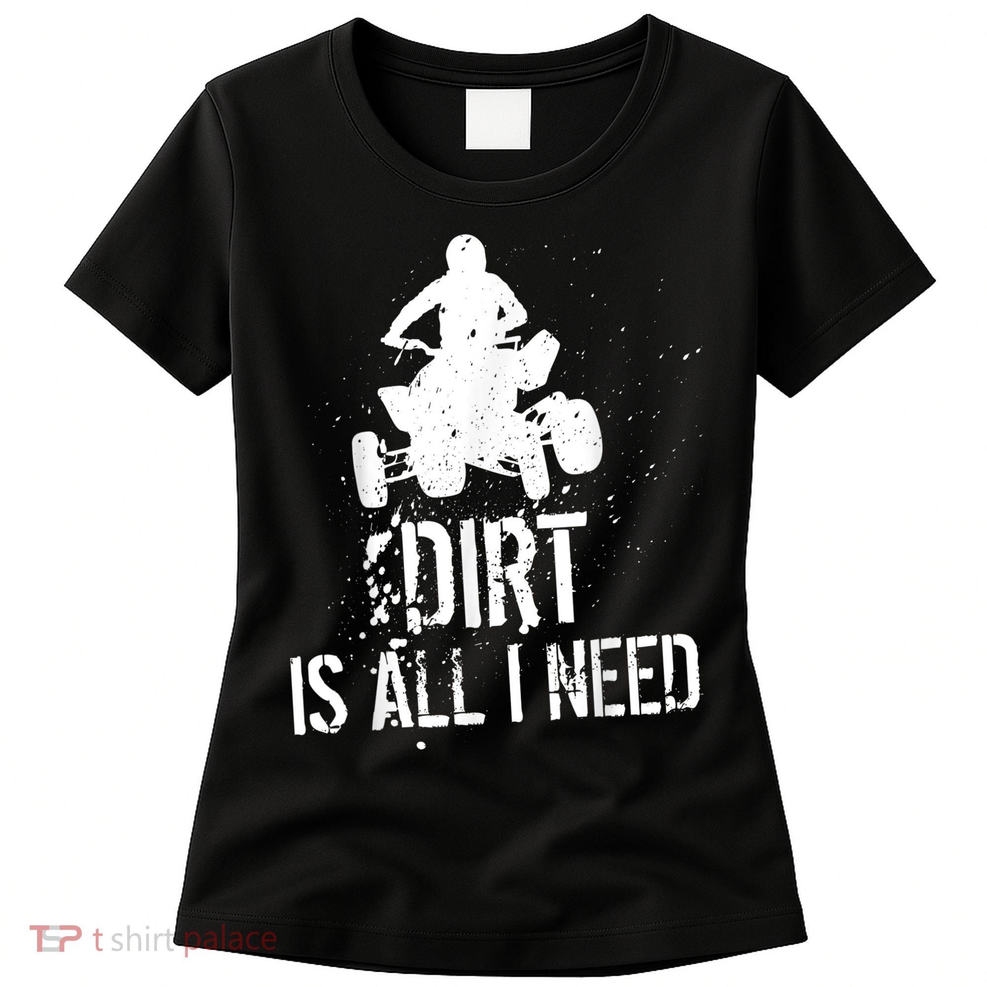 Dirt Is All I Need ATV Off Roading 4Wheeler Quad Biker Women's T-Shirt