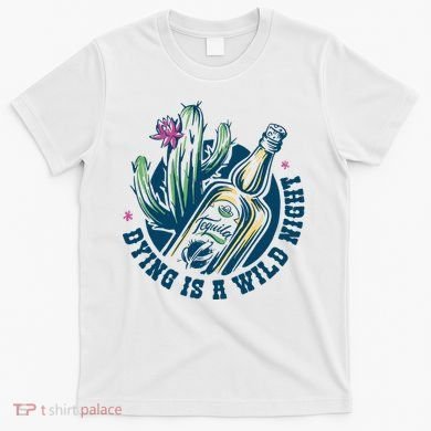 Dying Is A Wild Night Tequila T-Shirt