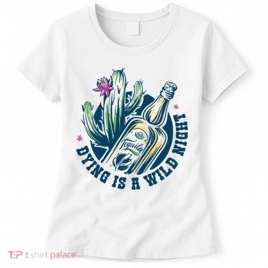 Dying Is A Wild Night Tequila Women's T-Shirt
