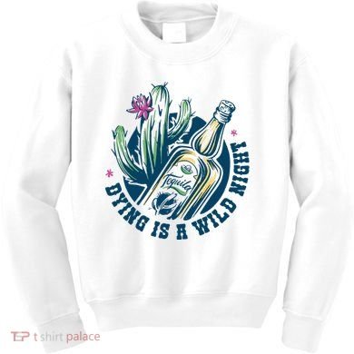 Dying Is A Wild Night Tequila Kids Sweatshirt