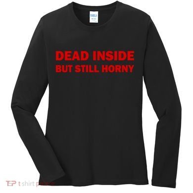 Dead Inside But Still Horny Classic Women's Long Sleeve Shirt