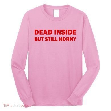 Dead Inside But Still Horny Classic Long Sleeve Shirt