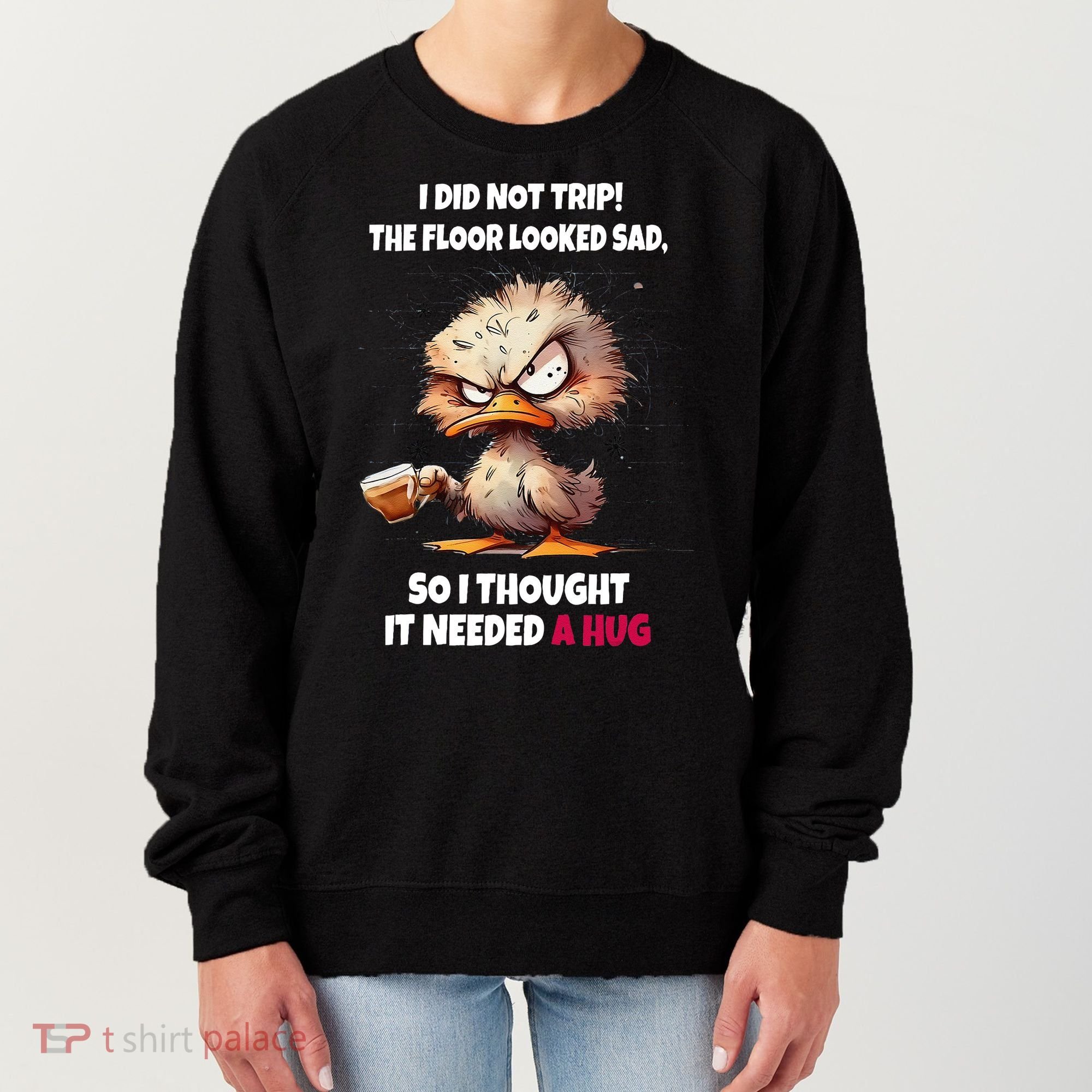 Duck I Did Not Trip The Floor Looked Sad So I Thought It Women's Sweatshirt