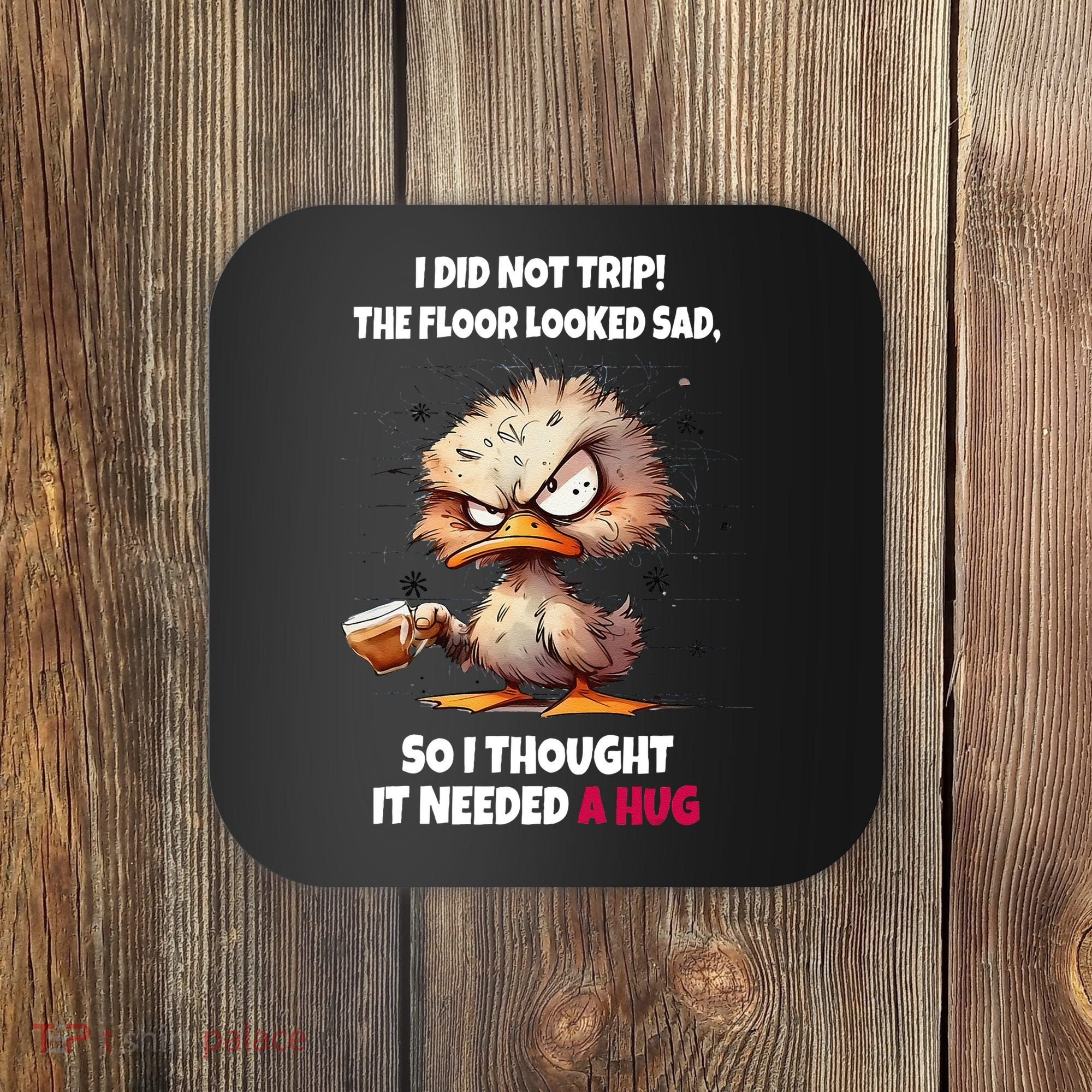 Duck I Did Not Trip The Floor Looked Sad So I Thought It Coaster