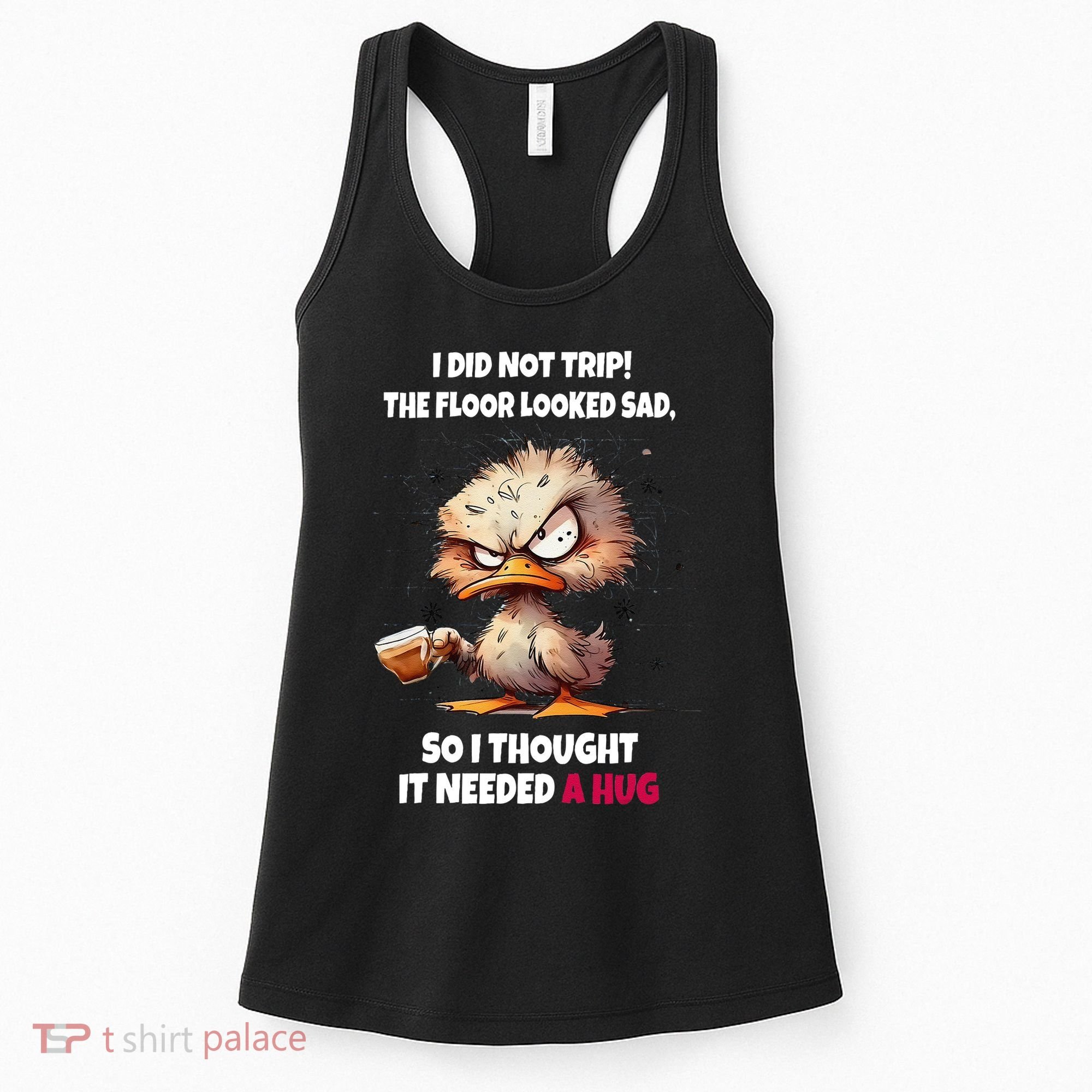 Duck I Did Not Trip The Floor Looked Sad So I Thought It Women's Tank Top
