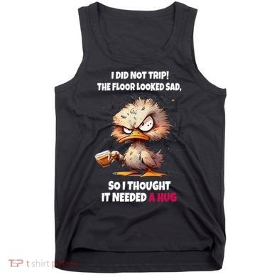 Duck I Did Not Trip The Floor Looked Sad So I Thought It Tank Top