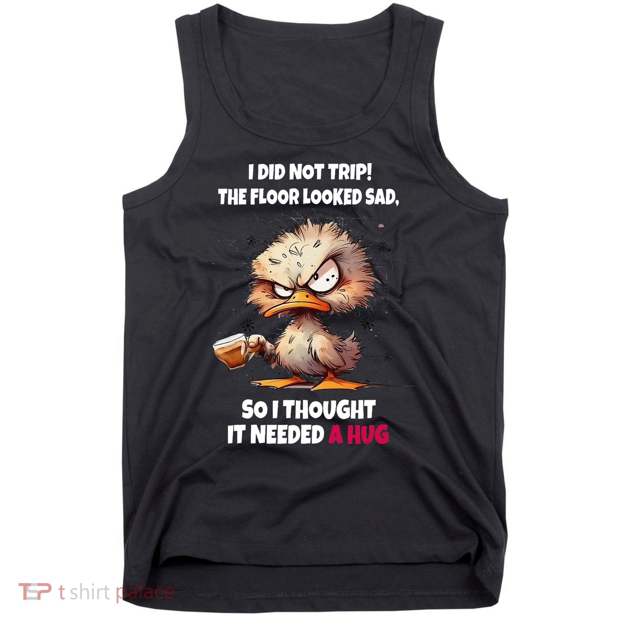 Duck I Did Not Trip The Floor Looked Sad So I Thought It Tank Top