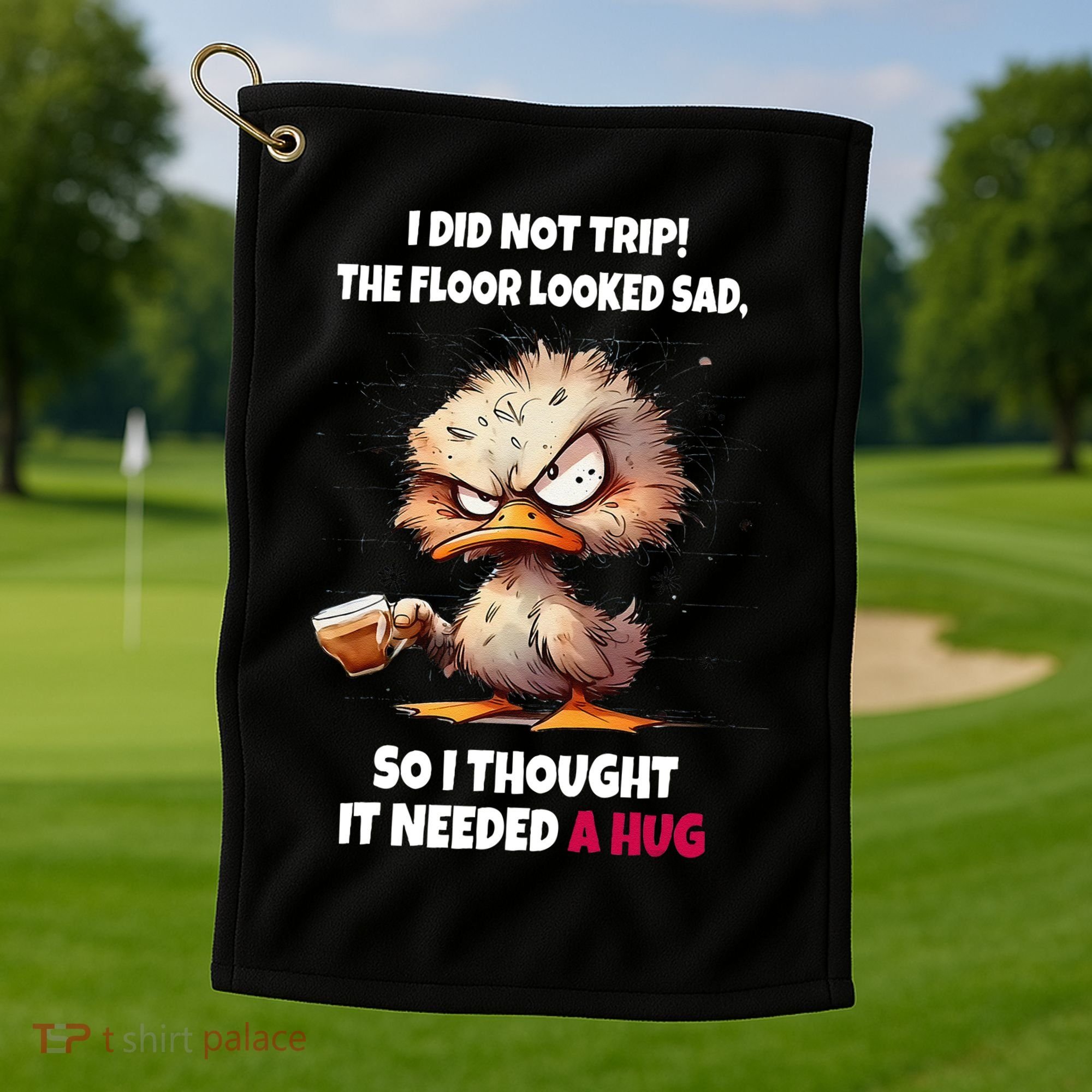 Duck I Did Not Trip The Floor Looked Sad So I Thought It Golf Towel