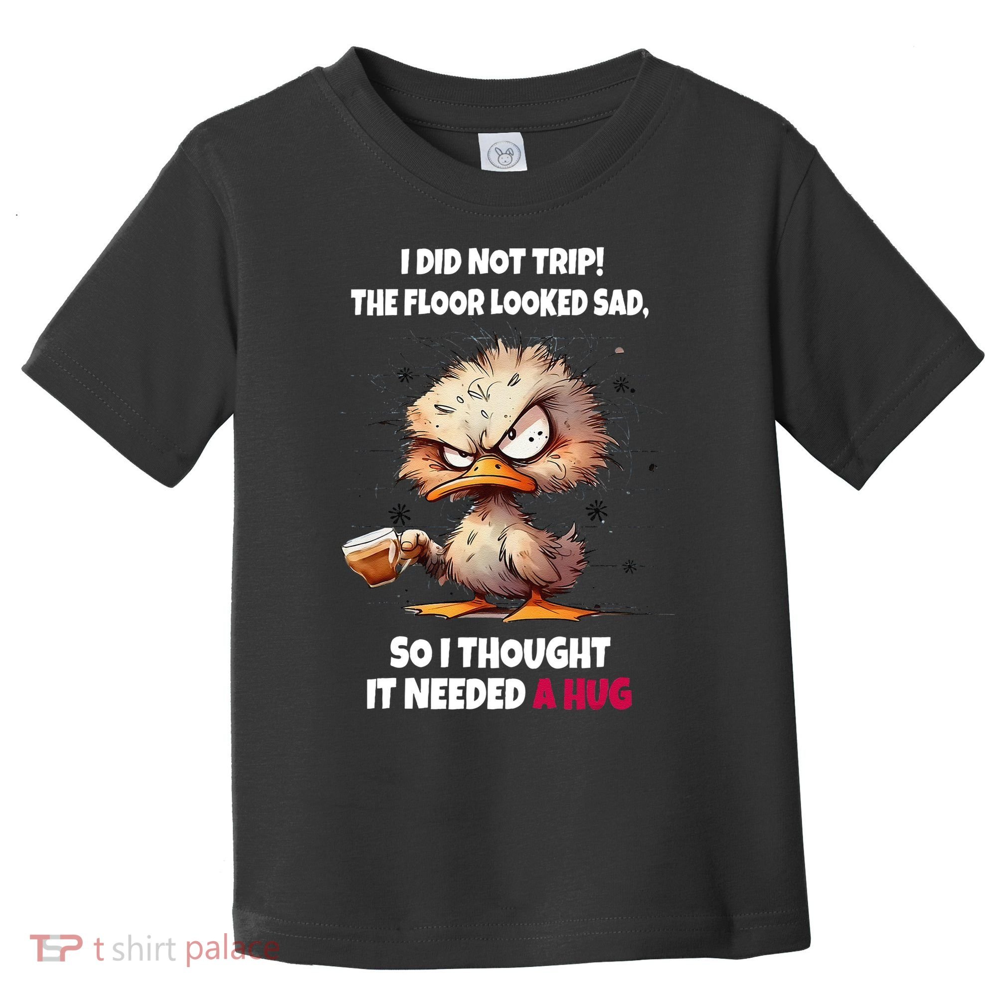 Duck I Did Not Trip The Floor Looked Sad So I Thought It Toddler T-Shirt