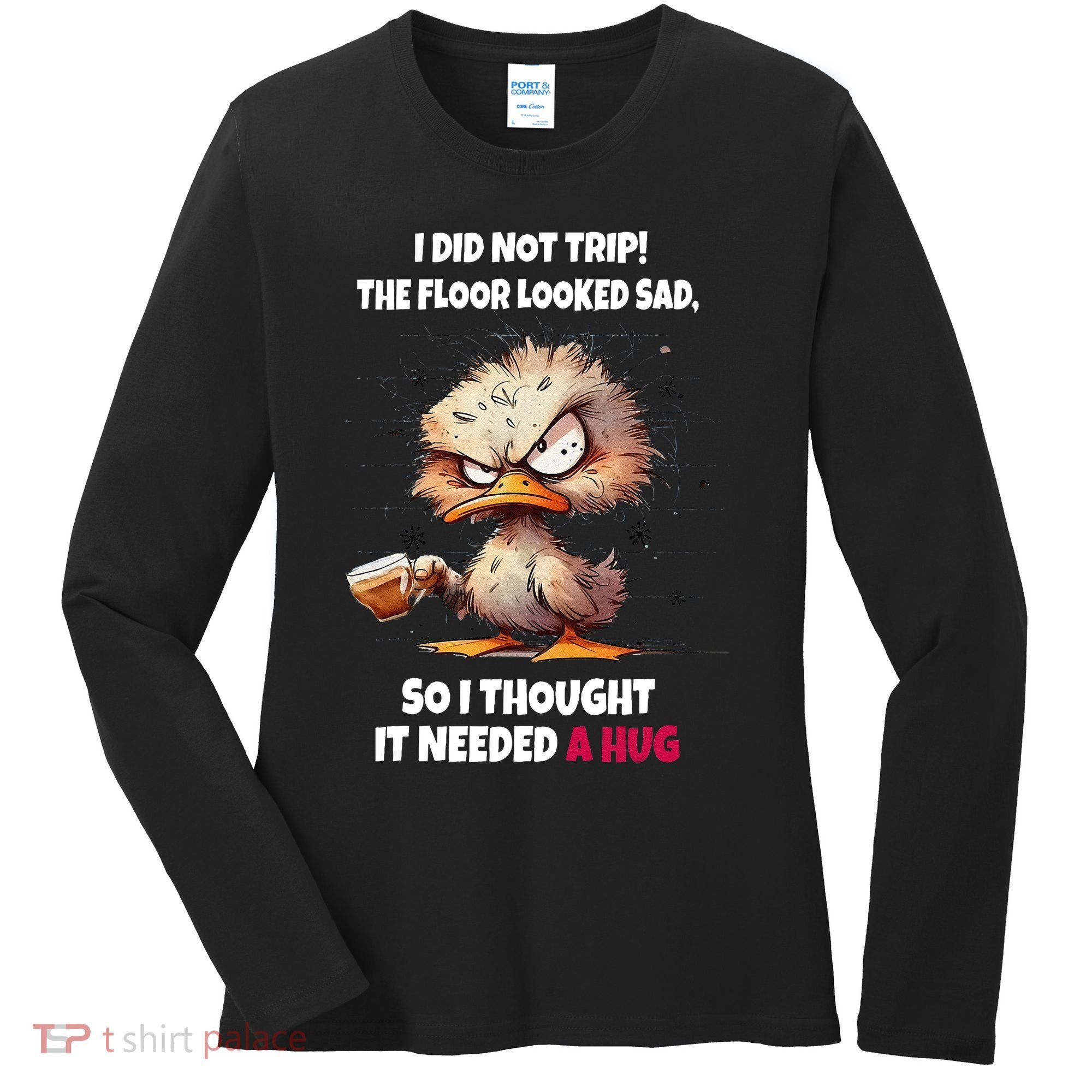 Duck I Did Not Trip The Floor Looked Sad So I Thought It Women's Long Sleeve Shirt