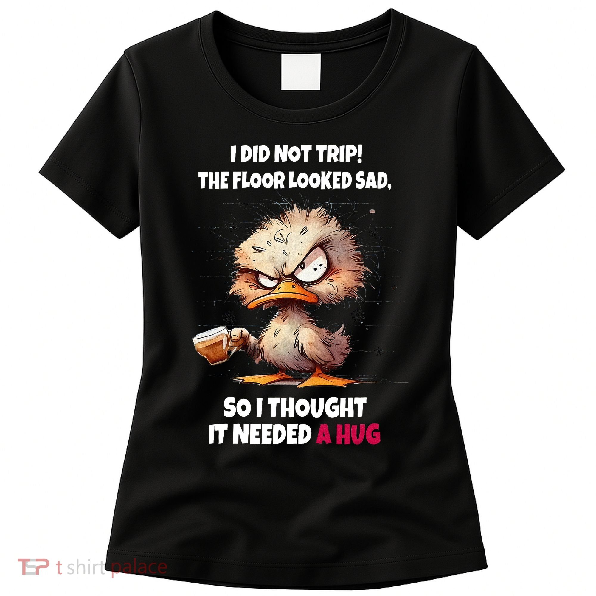 Duck I Did Not Trip The Floor Looked Sad So I Thought It Women's T-Shirt