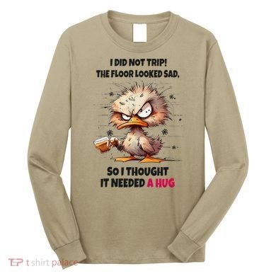 Duck I Did Not Trip The Floor Looked Sad So I Thought It Long Sleeve Shirt