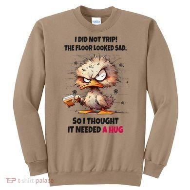 Duck I Did Not Trip The Floor Looked Sad So I Thought It Sweatshirt