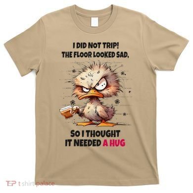 Duck I Did Not Trip The Floor Looked Sad So I Thought It T-Shirt