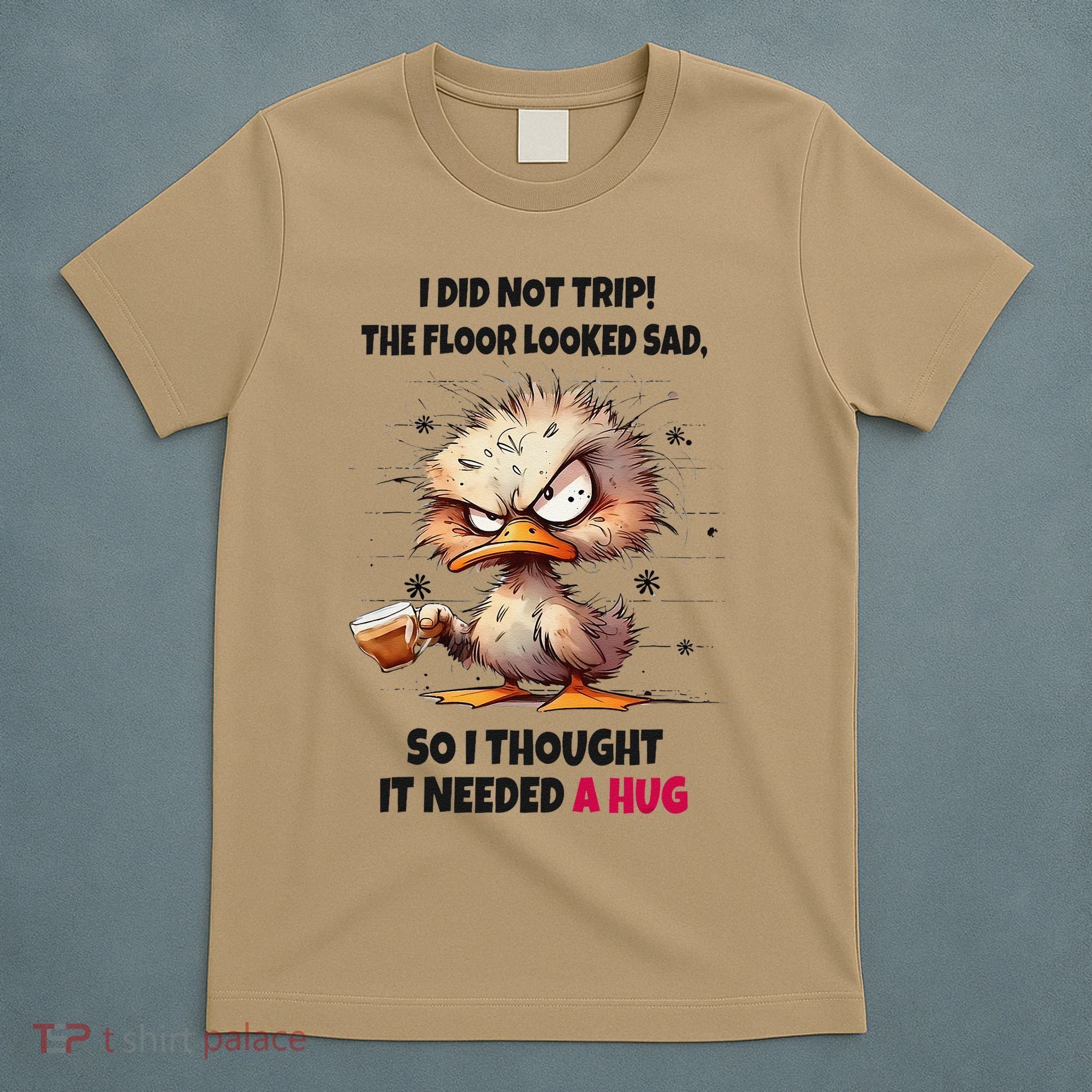 Duck I Did Not Trip The Floor Looked Sad So I Thought It T-Shirt