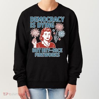 Democracy Is Dying But Hey Nice Fireworks Women's Sweatshirt