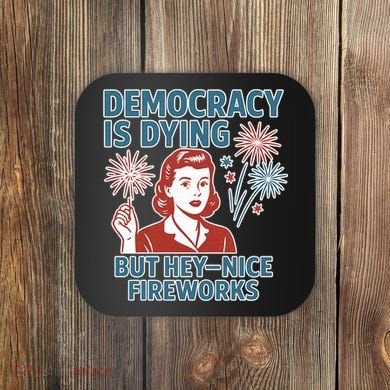 Democracy Is Dying But Hey Nice Fireworks Coaster