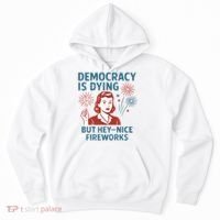 Democracy Is Dying But Hey Nice Fireworks Hoodie thumb 0