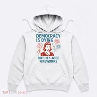 Democracy Is Dying But Hey Nice Fireworks Hoodie thumb 0