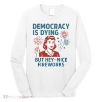 Democracy Is Dying But Hey Nice Fireworks Long Sleeve Shirt thumb 0