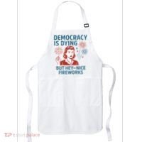 Democracy Is Dying But Hey Nice Fireworks Apron thumb 0