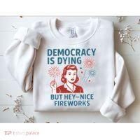 Democracy Is Dying But Hey Nice Fireworks Sweatshirt thumb 2