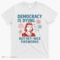 Democracy Is Dying But Hey Nice Fireworks T-Shirt thumb 0