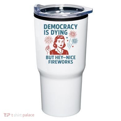 Democracy Is Dying But Hey Nice Fireworks Tumbler
