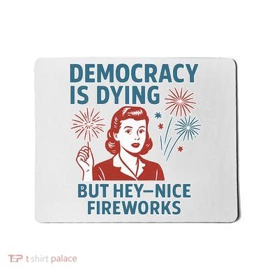 Democracy Is Dying But Hey Nice Fireworks Mousepad