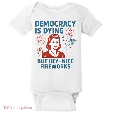 Democracy Is Dying But Hey Nice Fireworks Baby Bodysuit