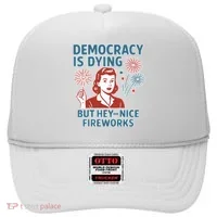 Democracy Is Dying But Hey Nice Fireworks Hat thumb 0