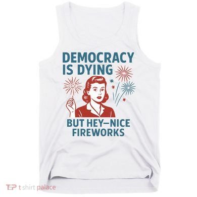 Democracy Is Dying But Hey Nice Fireworks Tank Top