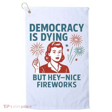 Democracy Is Dying But Hey Nice Fireworks Golf Towel