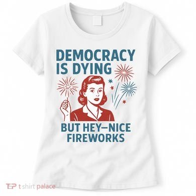 Democracy Is Dying But Hey Nice Fireworks Women's T-Shirt