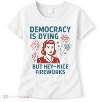 Democracy Is Dying But Hey Nice Fireworks Women's T-Shirt thumb 0
