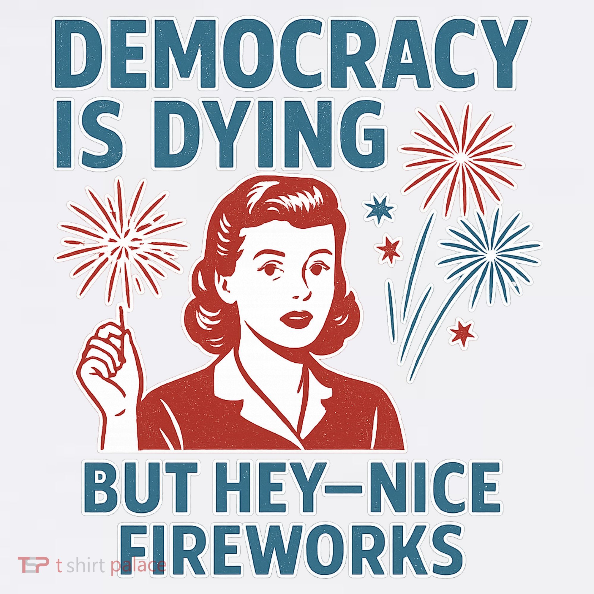 Democracy Is Dying But Hey Nice Fireworks Women's T-Shirt