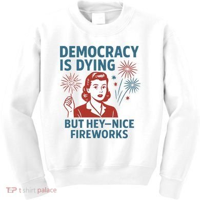 Democracy Is Dying But Hey Nice Fireworks Kids Sweatshirt