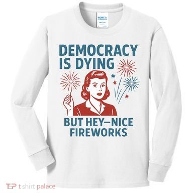 Democracy Is Dying But Hey Nice Fireworks Kids Long Sleeve Shirt