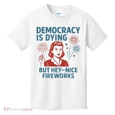 Democracy Is Dying But Hey Nice Fireworks Kids T-Shirt
