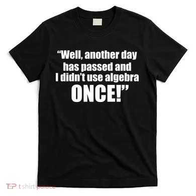 Didn't Use Algebra Today Math Irrelevance Funny T-Shirt