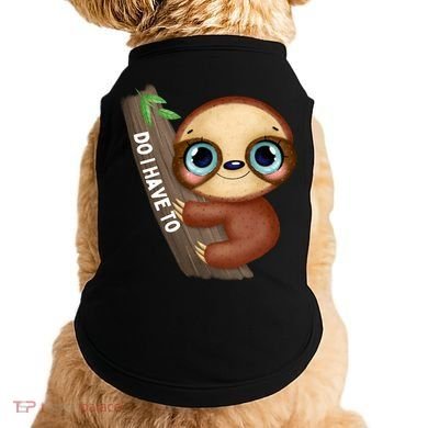 Do I Have To Funny Sloth Doggie Tank