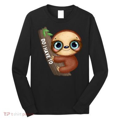 Do I Have To Funny Sloth Long Sleeve Shirt