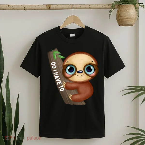 Do I Have To Funny Sloth T-Shirt
