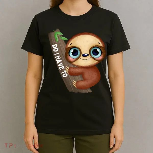 Do I Have To Funny Sloth T-Shirt
