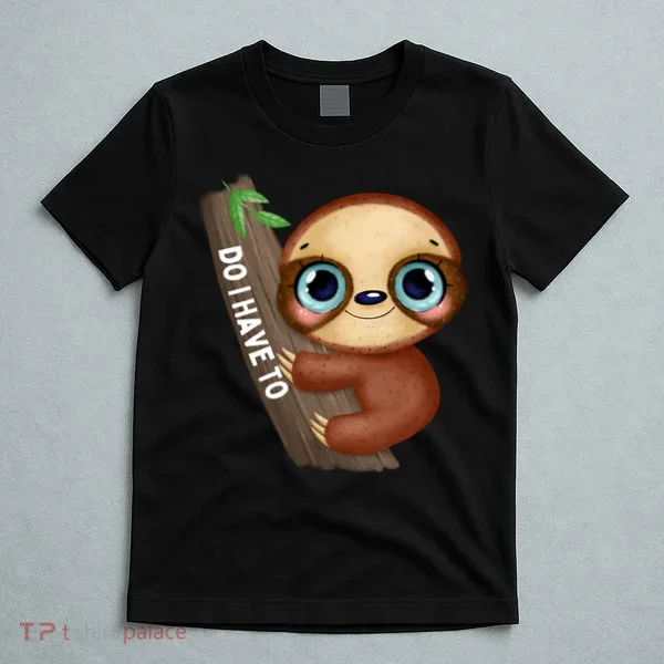Do I Have To Funny Sloth T-Shirt