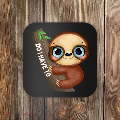 Do I Have To Funny Sloth Coaster