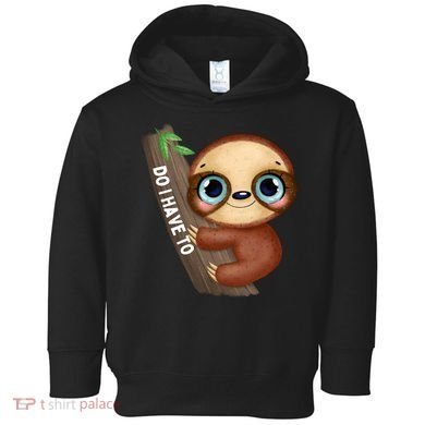 Do I Have To Funny Sloth Toddler Hoodie