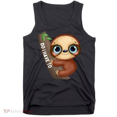 Do I Have To Funny Sloth Tank Top
