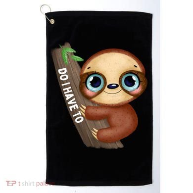 Do I Have To Funny Sloth Golf Towel