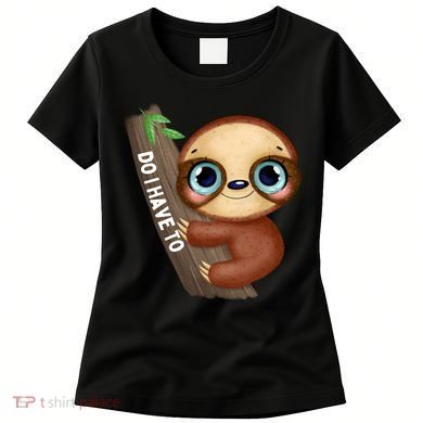 Do I Have To Funny Sloth Women's T-Shirt
